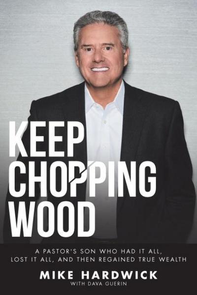 Keep Chopping Wood: A Preacher’s Son Who Had It All, Lost It All, and Then Regained True Wealth