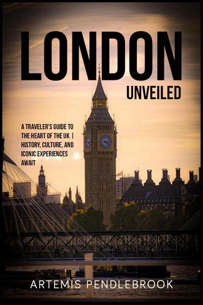 London Unveiled: A Traveller’s Guide to the Heart of the UK | History, Culture, and Iconic Experiences Await
