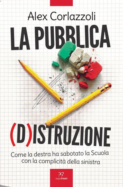 La pubblica (d)istruzione. Come la destra ha sabotato la scuola con la complicità della sinistra