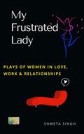 My Frustrated Lady (Plays of Women in Love, Work And Relationships)
