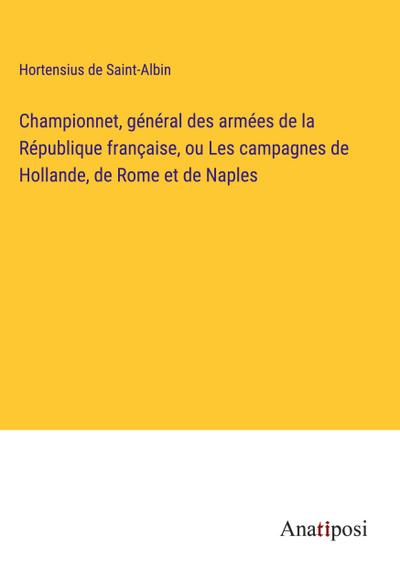 Championnet, général des armées de la République française, ou Les campagnes de Hollande, de Rome et de Naples