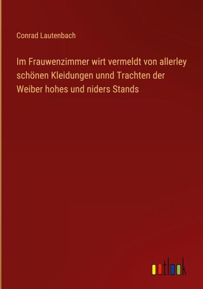 Im Frauwenzimmer wirt vermeldt von allerley schönen Kleidungen unnd Trachten der Weiber hohes und niders Stands