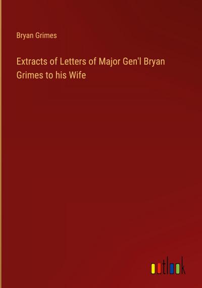 Extracts of Letters of Major Gen’l Bryan Grimes to his Wife