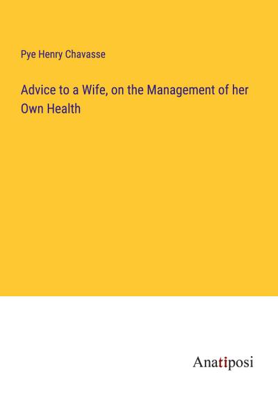 Advice to a Wife, on the Management of her Own Health