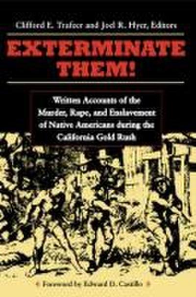 Exterminate Them: Written Accounts of the Murder, Rape, and Enslavement of Native Americans During the California Gold Rush
