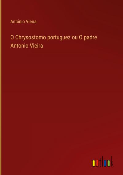 O Chrysostomo portuguez ou O padre Antonio Vieira