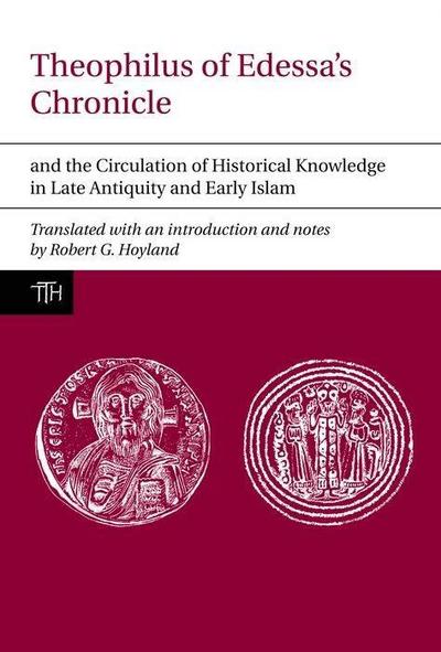 Theophilus of Edessa’s Chronicle and the Circulation of Historical Knowledge in Late Antiquity and Early Islam