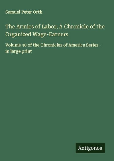 The Armies of Labor; A Chronicle of the Organized Wage-Earners