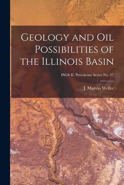 Geology and Oil Possibilities of the Illinois Basin; ISGS IL Petroleum Series No. 27