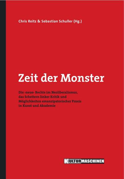 Zeit der Monster: Die ›neue‹ Rechte im Neoliberalismus, das Scheitern linker Kritik und Möglichkeiten emanzipatorischer Praxis in Kunst und Akademie (Diskurs / Debatte zum Zeitgeist)