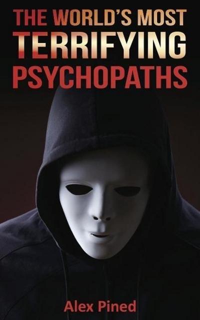 The World’s Most Terrifying Psychopaths (True Crime Series, #4)