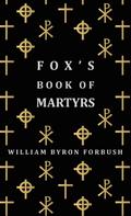 Fox’s Book of Martyrs - A History of the Lives, Sufferings and Triumphant Deaths of the Early Christian and Protestant Martyrs