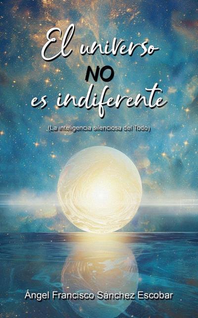 EL universo no es indiferente (La inteligencia silenciosa del Todo)