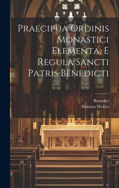 Praecipua Ordinis Monastici Elementa, E Regula Sancti Patris Benedicti