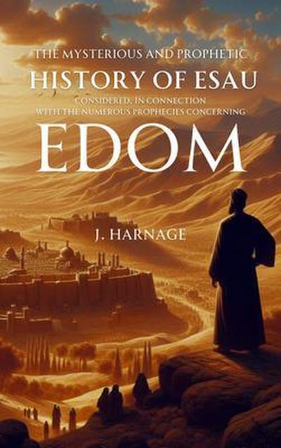 The Mysterious and Prophetic History of Esau Considered, in Connection with the Numerous Prophecies Concerning Edom