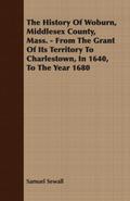The History Of Woburn, Middlesex County, Mass. - From The Grant Of Its Territory To Charlestown, In 1640, To The Year 1680