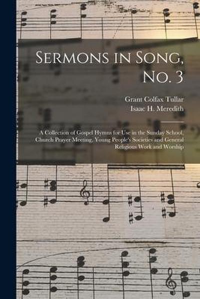 Sermons in Song, No. 3: a Collection of Gospel Hymns for Use in the Sunday School, Church Prayer Meeting, Young People’s Societies and General