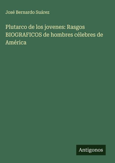 Plutarco de los jovenes: Rasgos BIOGRAFICOS de hombres célebres de América