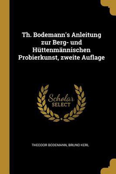 Th. Bodemann’s Anleitung Zur Berg- Und Hüttenmännischen Probierkunst, Zweite Auflage