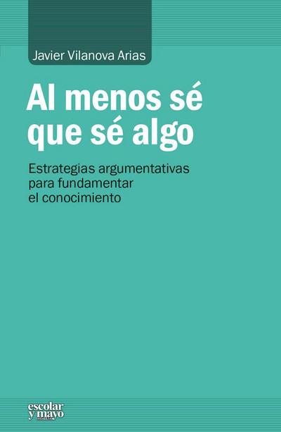 Al menos sé que sé algo : estrategias argumentativas para fundamentar el conocimiento