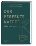 Der perfekte Kaffee für zu Hause - Das Praxis-Handbuch für Kaffeeliebhaber, Baristas und Espresso-Fans