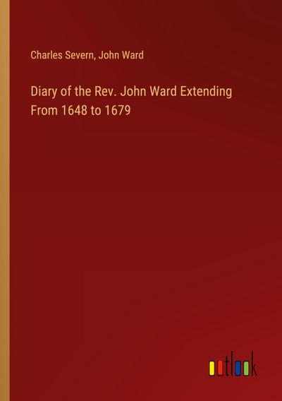 Diary of the Rev. John Ward Extending From 1648 to 1679
