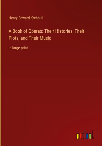 A Book of Operas: Their Histories, Their Plots, and Their Music