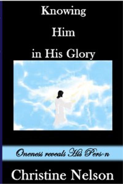 Knowing Him in His Glory: Oneness Reveals His Person