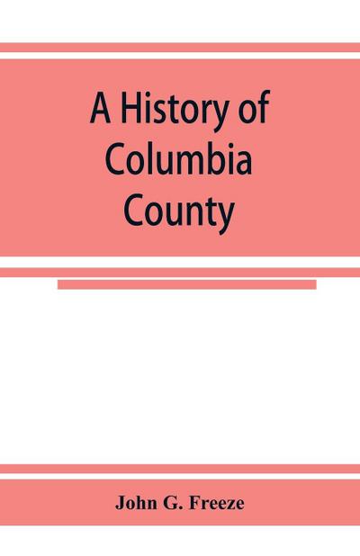 A history of Columbia County, Pennsylvania. From the earliest times.