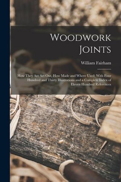Woodwork Joints; how They are set out, how Made and Where Used; With Four Hundred and Thirty Illustrations and a Complete Index of Eleven Hundred Refe