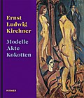 Ernst Ludwig Kirchner: Modelle, Akte, Kokotten: Modelle, Akte, Kokotten. Katalog zur Ausstellung in der Stadthalle Balingen, 2016