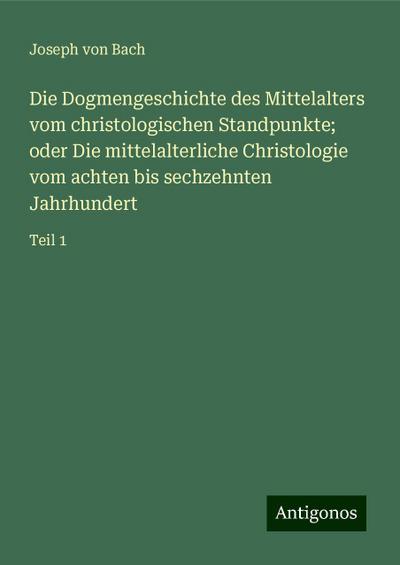 Bach, J: Dogmengeschichte des Mittelalters vom christologisc