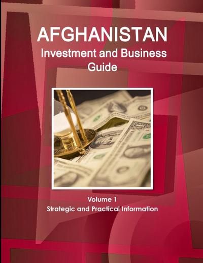 Afghanistan  Investment and Business Guide Volume 1 Strategic and Practical Information