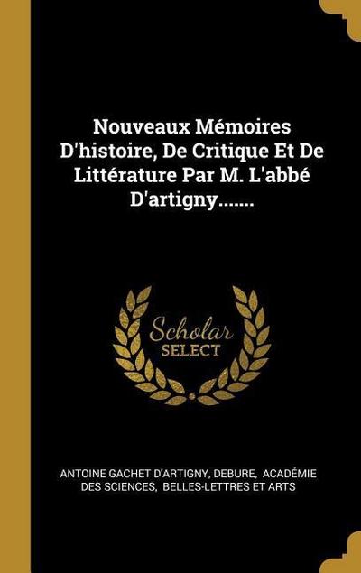 Nouveaux Mémoires D’histoire, De Critique Et De Littérature Par M. L’abbé D’artigny.......