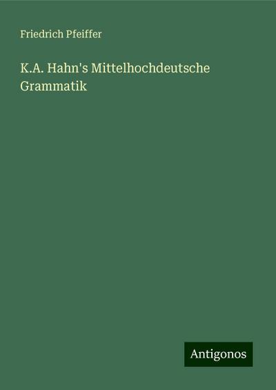 Pfeiffer, F: K.A. Hahn’s Mittelhochdeutsche Grammatik