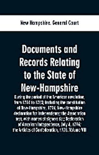Documents and records relating to the State of New-Hampshire during the period of the American revolution, from 1776 to 1783; including the constitution of New-Hampshire, 1776; New-Hampshire declaration for independence; the Association test, with names o