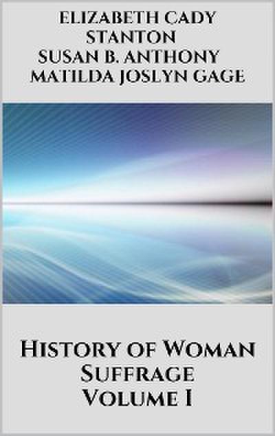 History of Woman Suffrage - Volume I