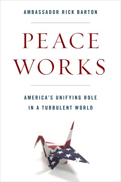 Peace Works: America’s Unifying Role in a Turbulent World