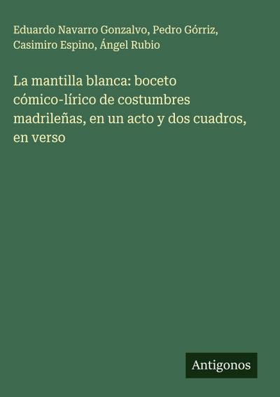 La mantilla blanca: boceto cómico-lírico de costumbres madrileñas, en un acto y dos cuadros, en verso
