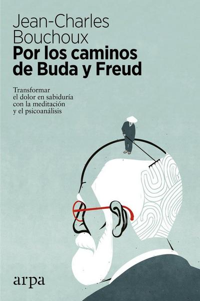 Por los caminos de Buda y Freud : transformar el dolor en sabiduría con la meditación y el psicoanálisis