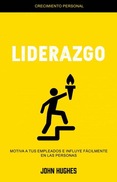Liderazgo: Motiva a Tus Empleados E Influye Fácilmente en Las Personas (Crecimiento Personal)