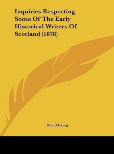 Inquiries Respecting Some Of The Early Historical Writers Of Scotland (1878) - David Laing