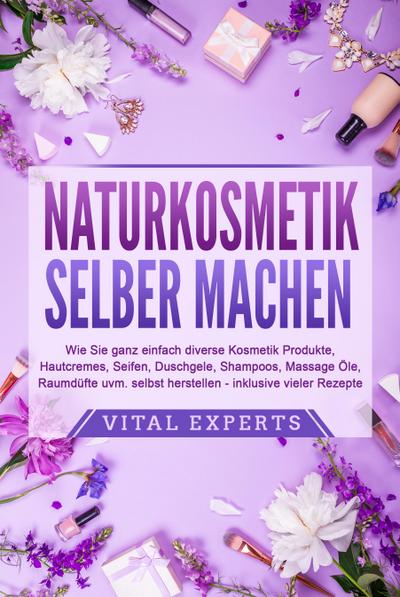 NATURKOSMETIK SELBER MACHEN: Wie Sie ganz einfach diverse Kosmetik Produkte, Hautcremes, Seifen, Duschgele, Shampoos, Massage Öle, Raumdüfte uvm. selbst herstellen - inklusive vieler Rezepte