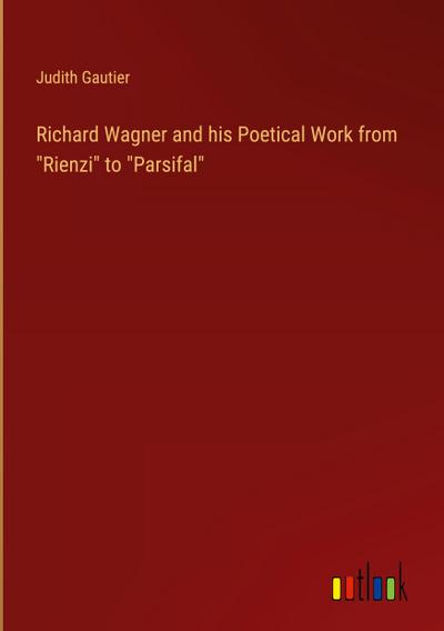Richard Wagner and his Poetical Work from "Rienzi" to "Parsifal"