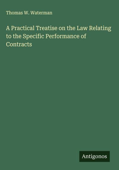 A Practical Treatise on the Law Relating to the Specific Performance of Contracts