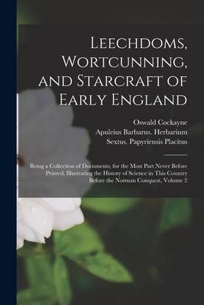 Leechdoms, Wortcunning, and Starcraft of Early England: Being a Collection of Documents, for the Most Part Never Before Printed, Illustrating the Hist