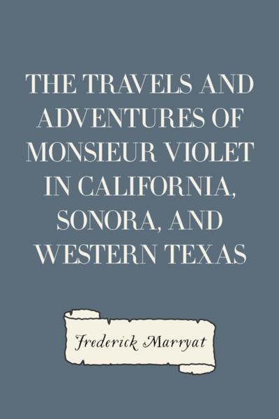 The Travels and Adventures of Monsieur Violet in California, Sonora, and Western Texas