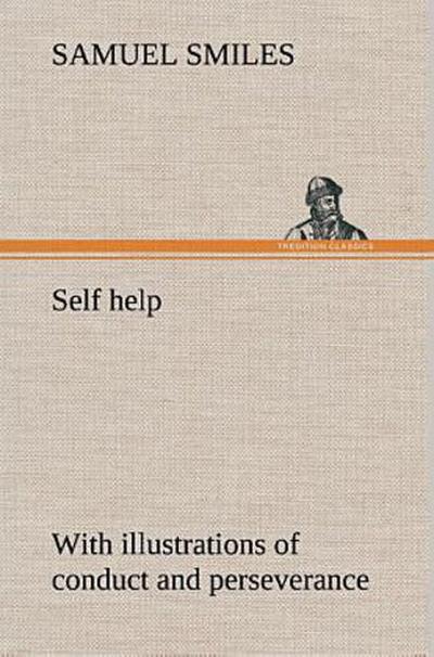 Self help; with illustrations of conduct and perseverance