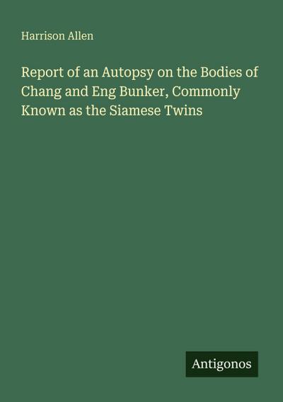 Report of an Autopsy on the Bodies of Chang and Eng Bunker, Commonly Known as the Siamese Twins