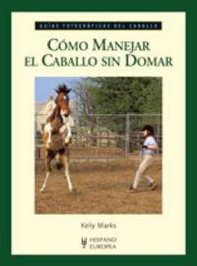 Cómo manejar el caballo sin domar : guías fotográficas del caballo